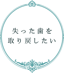 失った歯を 取り戻したい